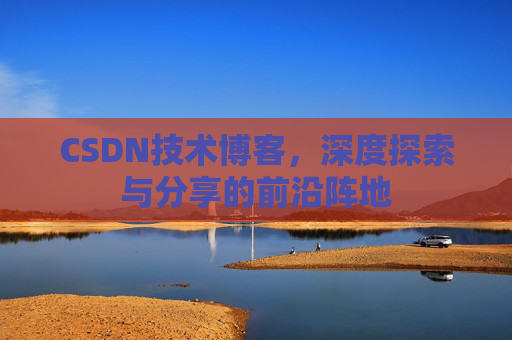 CSDN技术博客，深度探索与分享的前沿阵地